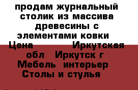 продам журнальный столик из массива древесины с элементами ковки › Цена ­ 5 500 - Иркутская обл., Иркутск г. Мебель, интерьер » Столы и стулья   